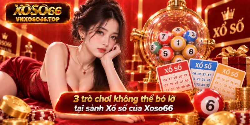 3 trò chơi không thể bỏ lỡ tại sảnh Xổ số của Xoso66