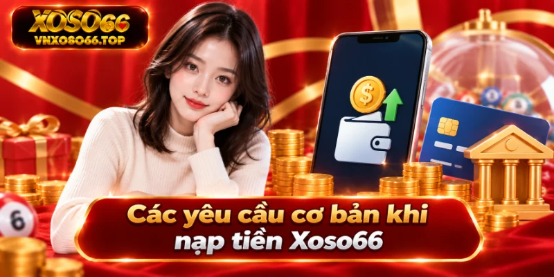 Các yêu cầu cơ bản khi nạp tiền Xoso66