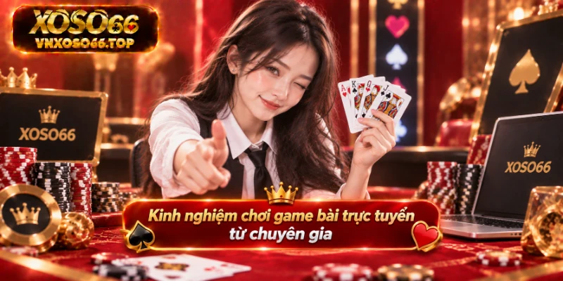 Vài tip hay giúp bạn chơi game bài hiệu quả hơn