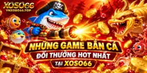 Những game bắn cá đổi thưởng hot nhất tại Xoso66
