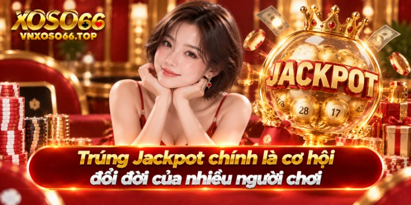 Trúng Jackpot chính là cơ hội đổi đời của nhiều người chơi